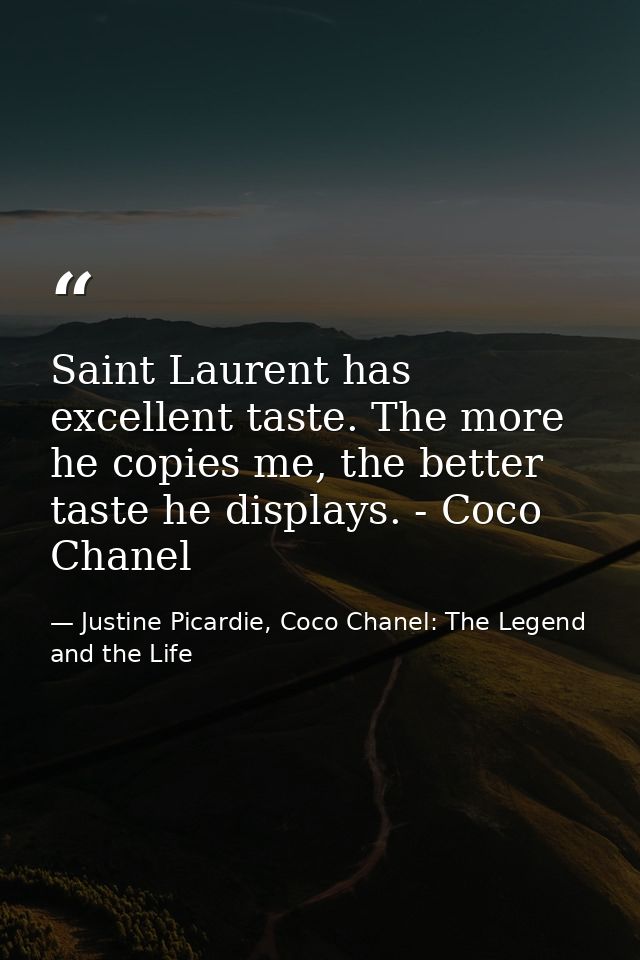 Saint Laurent has excellent taste. The more he copies me, the better taste he displays. - Coco Chanel — Justine Picardie, Coco Chanel: The Legend and the Life
