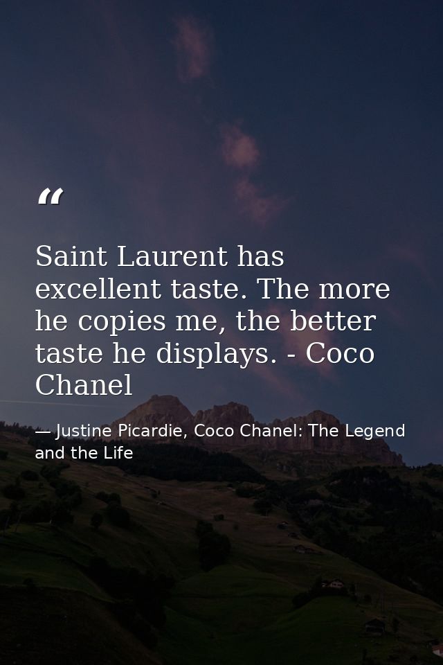Saint Laurent has excellent taste. The more he copies me, the better taste he displays. - Coco Chanel — Justine Picardie, Coco Chanel: The Legend and the Life
