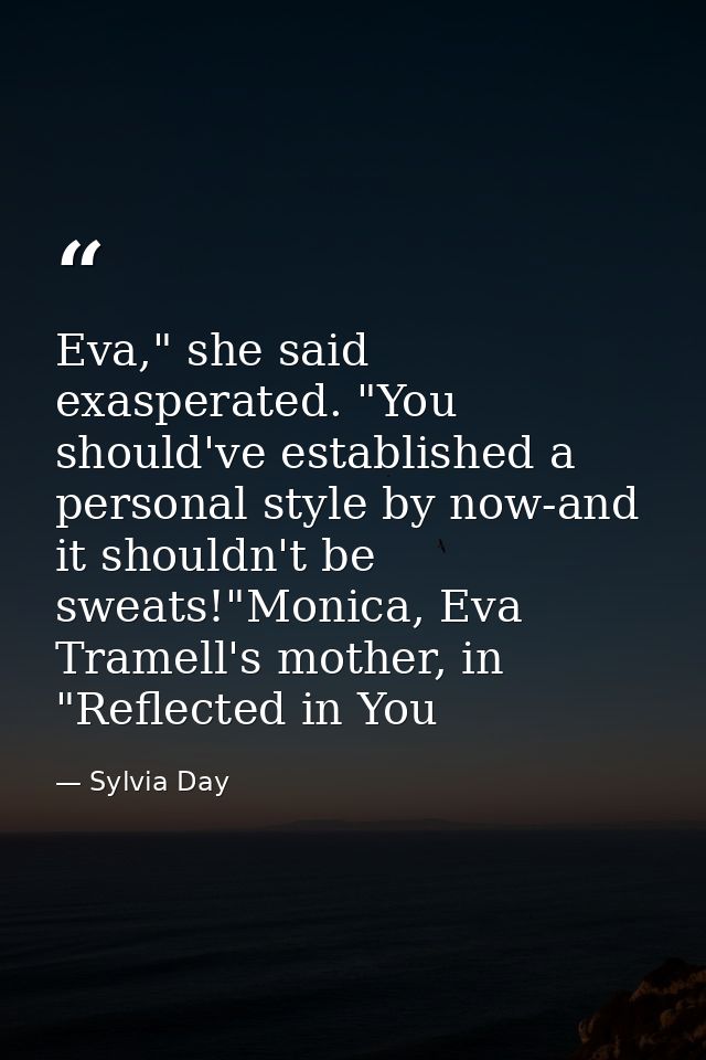 Eva," she said exasperated. "You should've established a personal style by now-and it shouldn't be sweats!"Monica, Eva T — Sylvia Day