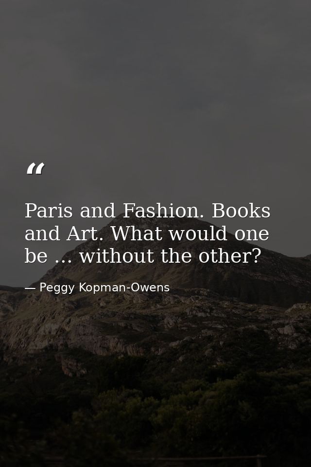 Paris and Fashion. Books and Art. What would one be ... without the other? — Peggy Kopman-Owens