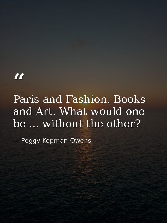 Paris and Fashion. Books and Art. What would one be ... without the other? — Peggy Kopman-Owens