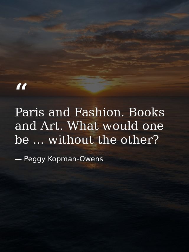 Paris and Fashion. Books and Art. What would one be ... without the other? — Peggy Kopman-Owens