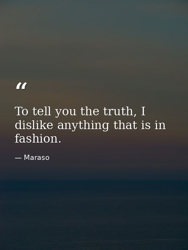 To tell you the truth, I dislike anything that is in fashion. — Maraso