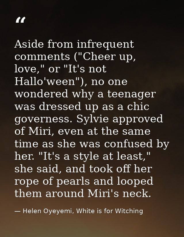 Aside from infrequent comments ("Cheer up, love," or "It's not Hallo'ween"), no one wondered why a teenager was dressed  — Helen Oyeyemi, White is for Witching