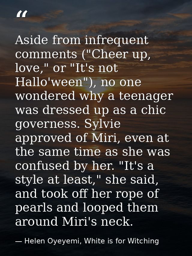 Aside from infrequent comments ("Cheer up, love," or "It's not Hallo'ween"), no one wondered why a teenager was dressed  — Helen Oyeyemi, White is for Witching