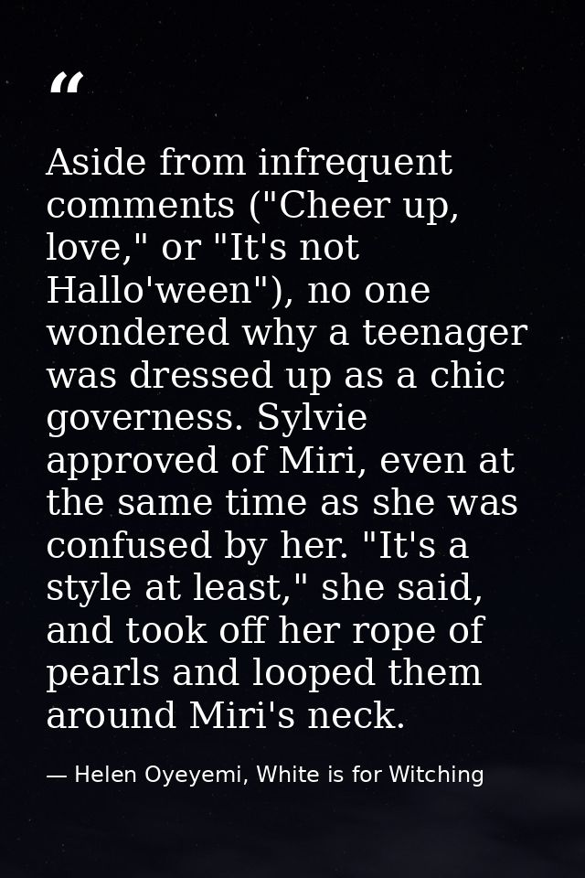 Aside from infrequent comments ("Cheer up, love," or "It's not Hallo'ween"), no one wondered why a teenager was dressed  — Helen Oyeyemi, White is for Witching
