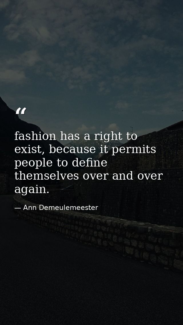 fashion has a right to exist, because it permits people to define themselves over and over again. — Ann Demeulemeester