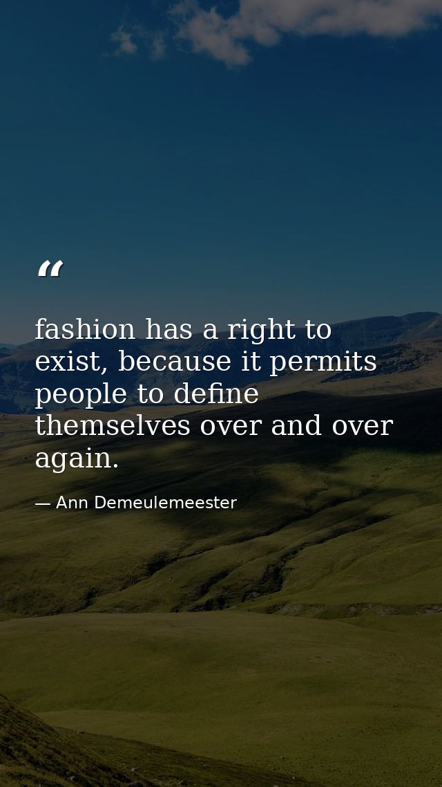 fashion has a right to exist, because it permits people to define themselves over and over again. — Ann Demeulemeester