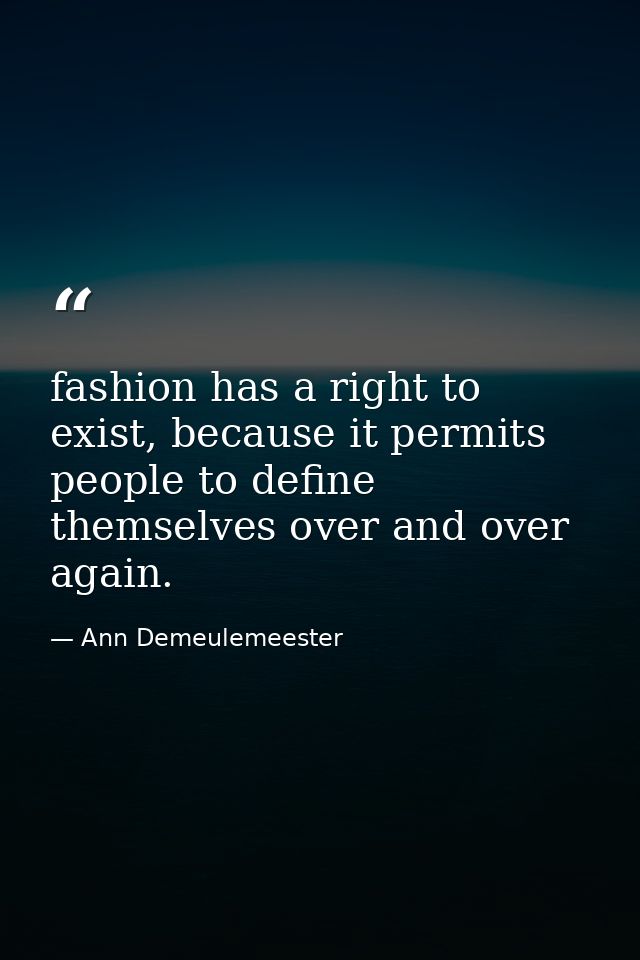 fashion has a right to exist, because it permits people to define themselves over and over again. — Ann Demeulemeester