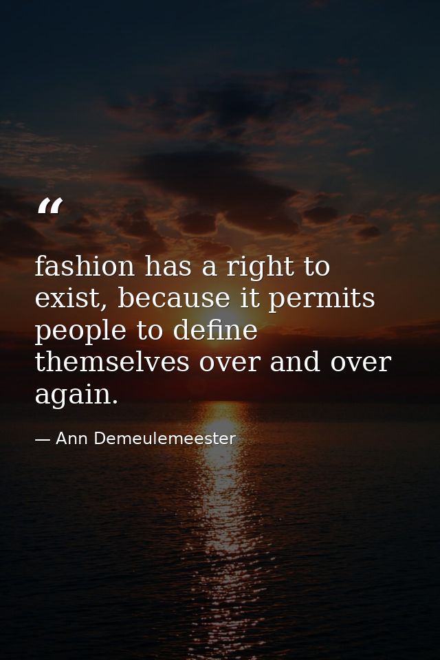 fashion has a right to exist, because it permits people to define themselves over and over again. — Ann Demeulemeester