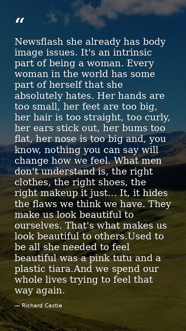 Newsflash she already has body image issues. It's an intrinsic part of being a woman. Every woman in the world has some  — Richard Castle