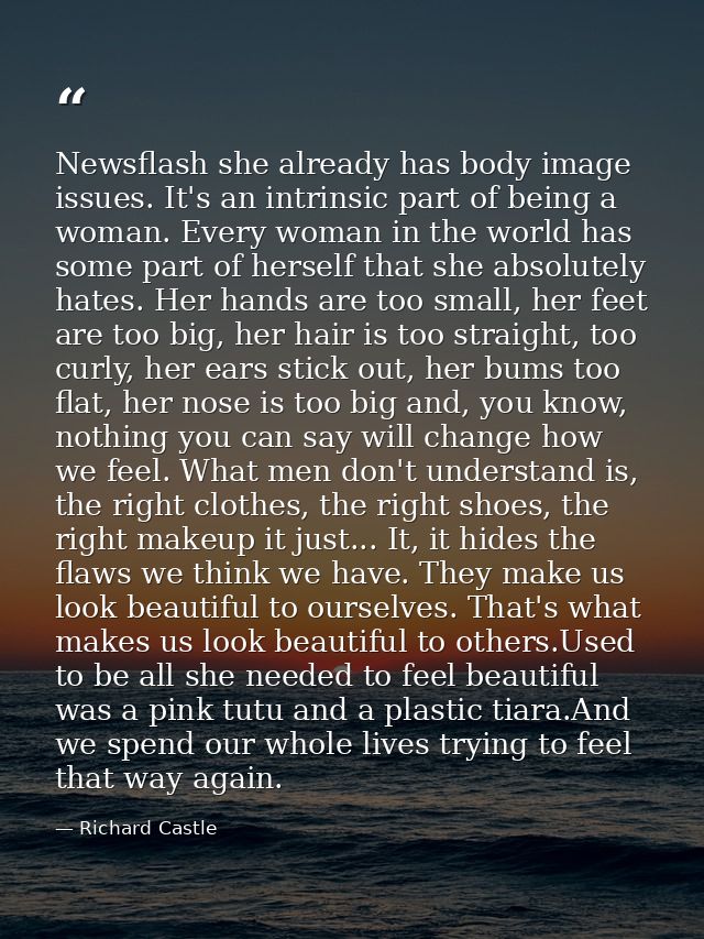 Newsflash she already has body image issues. It's an intrinsic part of being a woman. Every woman in the world has some  — Richard Castle