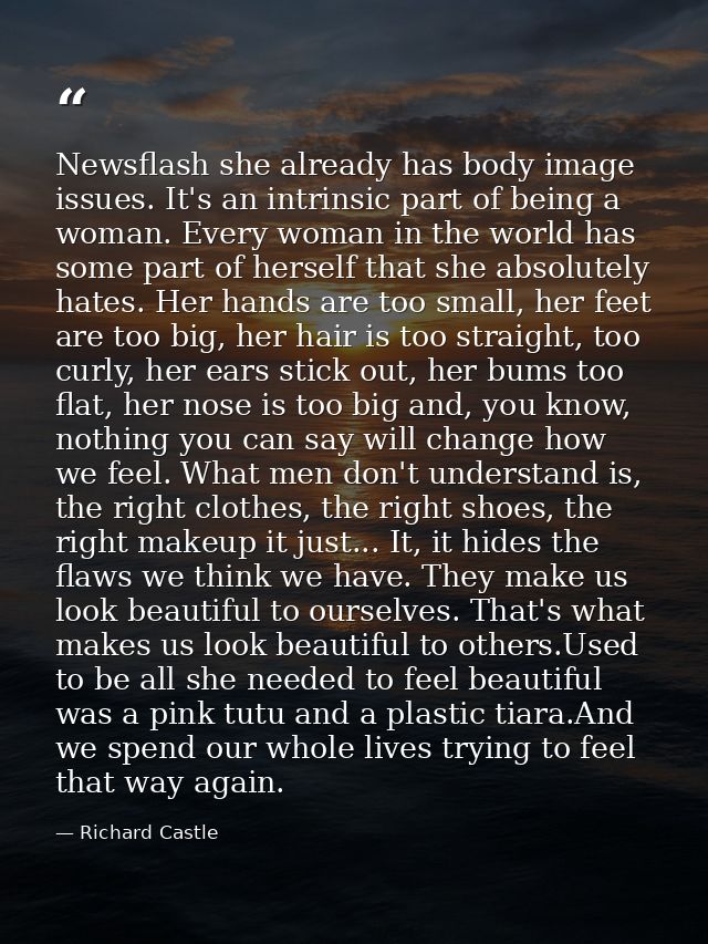 Newsflash she already has body image issues. It's an intrinsic part of being a woman. Every woman in the world has some  — Richard Castle
