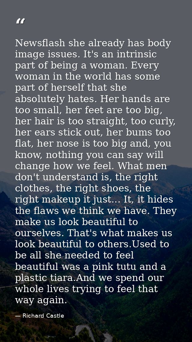 Newsflash she already has body image issues. It's an intrinsic part of being a woman. Every woman in the world has some  — Richard Castle