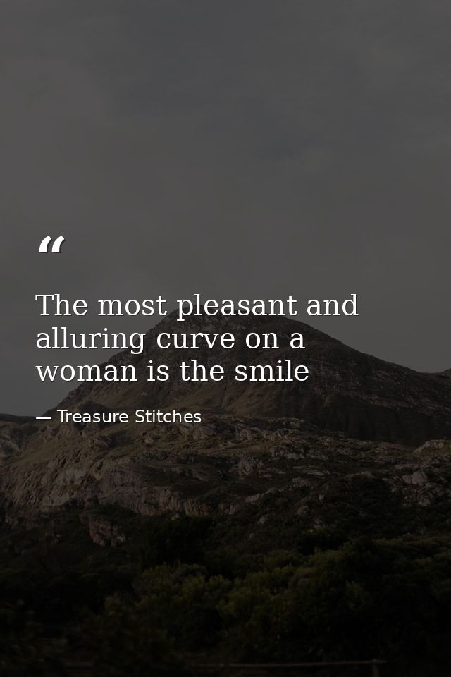 The most pleasant and alluring curve on a woman is the smile — Treasure Stitches