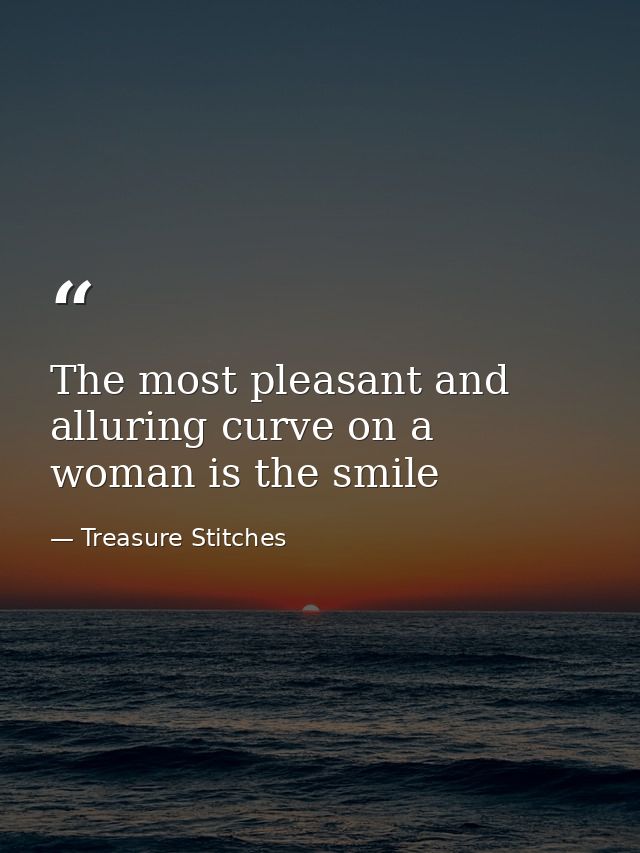 The most pleasant and alluring curve on a woman is the smile — Treasure Stitches
