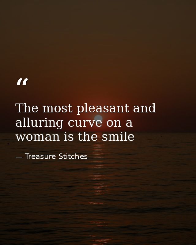 The most pleasant and alluring curve on a woman is the smile — Treasure Stitches