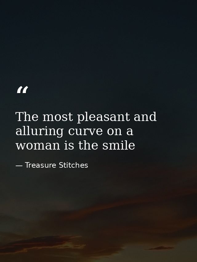 The most pleasant and alluring curve on a woman is the smile — Treasure Stitches