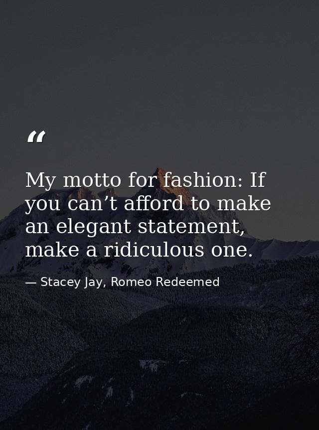 My motto for fashion: If you can’t afford to make an elegant statement, make a ridiculous one. — Stacey Jay, Romeo Redeemed