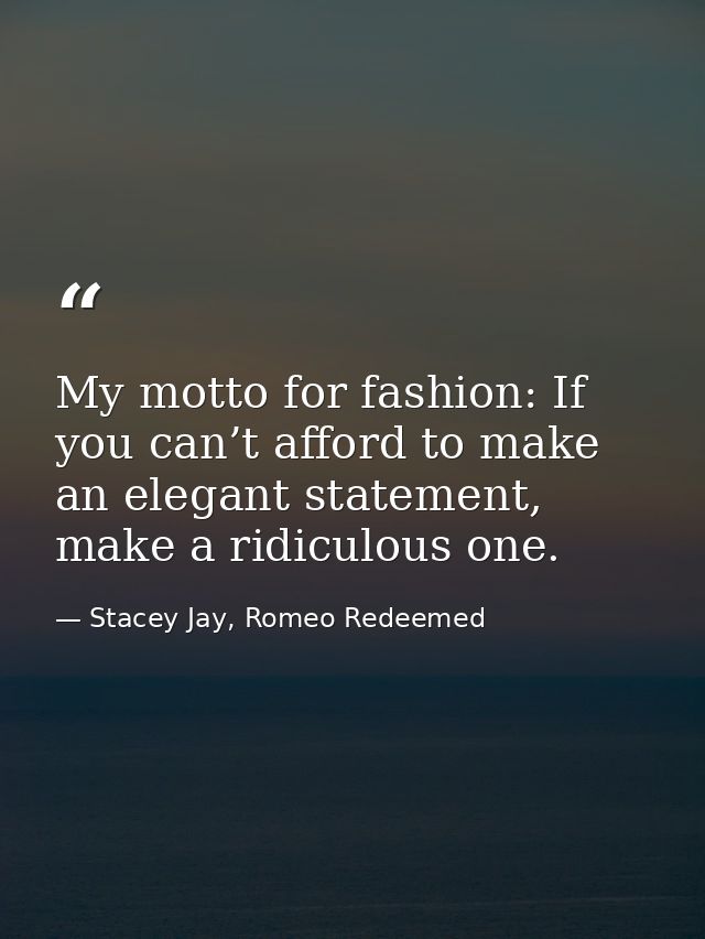 My motto for fashion: If you can’t afford to make an elegant statement, make a ridiculous one. — Stacey Jay, Romeo Redeemed