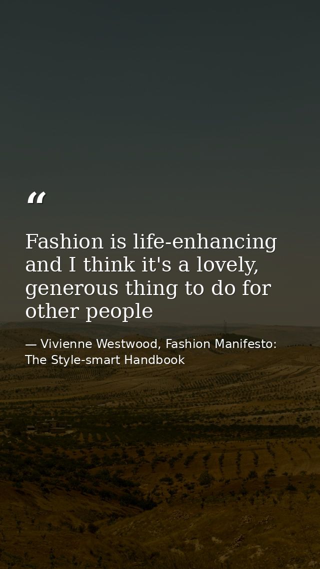 Fashion is life-enhancing and I think it's a lovely, generous thing to do for other people — Vivienne Westwood, Fashion Manifesto: The Style-smart Handbook