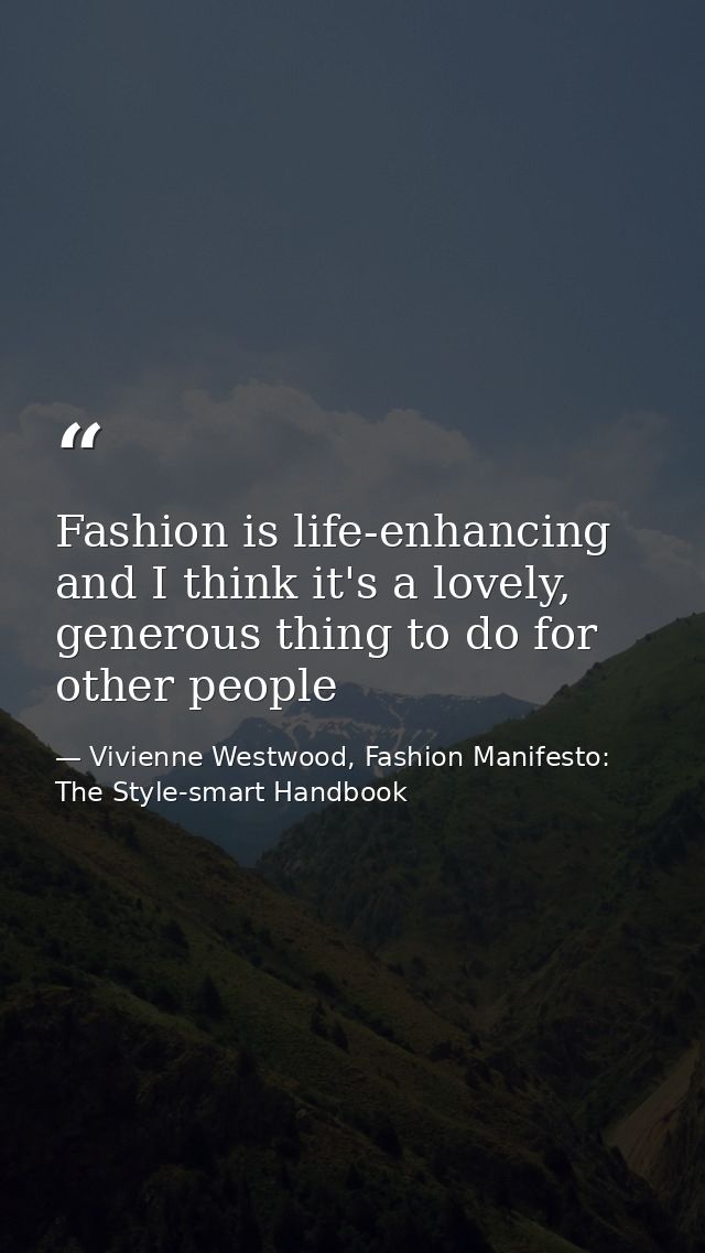 Fashion is life-enhancing and I think it's a lovely, generous thing to do for other people — Vivienne Westwood, Fashion Manifesto: The Style-smart Handbook