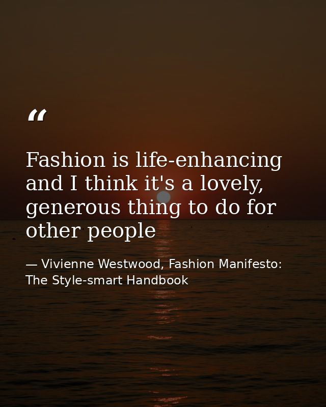 Fashion is life-enhancing and I think it's a lovely, generous thing to do for other people — Vivienne Westwood, Fashion Manifesto: The Style-smart Handbook