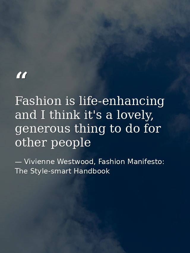 Fashion is life-enhancing and I think it's a lovely, generous thing to do for other people — Vivienne Westwood, Fashion Manifesto: The Style-smart Handbook