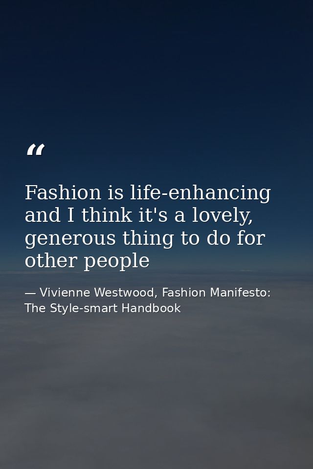 Fashion is life-enhancing and I think it's a lovely, generous thing to do for other people — Vivienne Westwood, Fashion Manifesto: The Style-smart Handbook