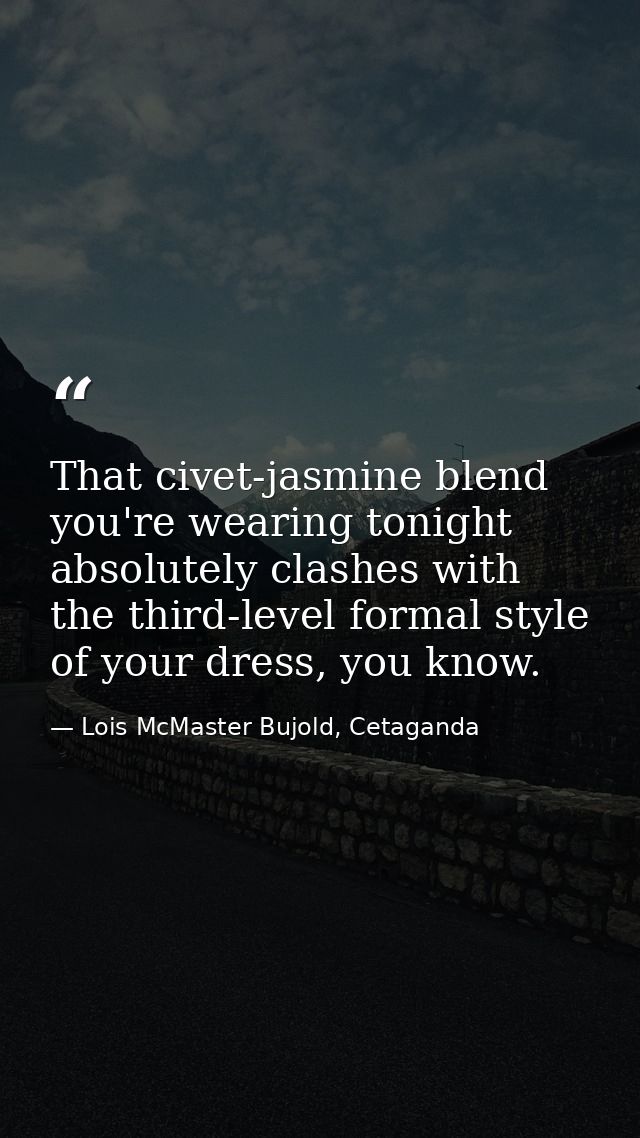 That civet-jasmine blend you're wearing tonight absolutely clashes with the third-level formal style of your dress, you  — Lois McMaster Bujold, Cetaganda