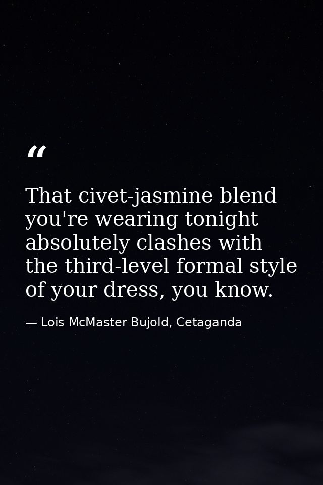 That civet-jasmine blend you're wearing tonight absolutely clashes with the third-level formal style of your dress, you  — Lois McMaster Bujold, Cetaganda