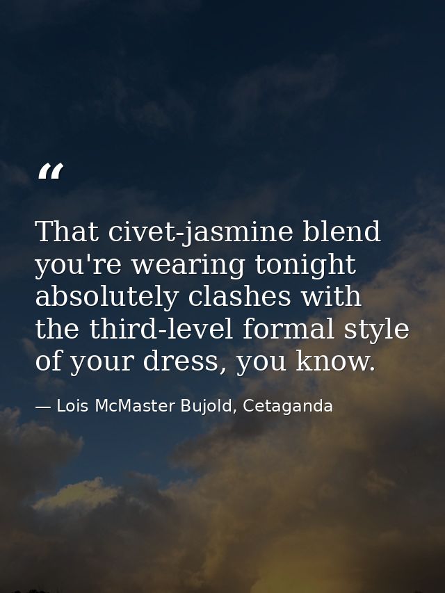 That civet-jasmine blend you're wearing tonight absolutely clashes with the third-level formal style of your dress, you  — Lois McMaster Bujold, Cetaganda