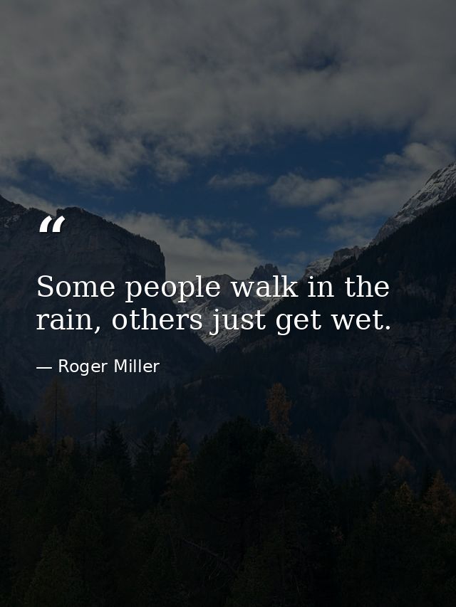 Some people walk in the rain, others just get wet. — Roger Miller