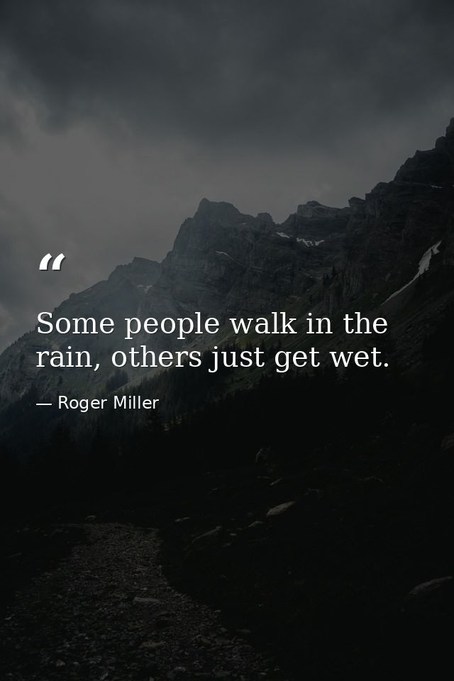 Some people walk in the rain, others just get wet. — Roger Miller
