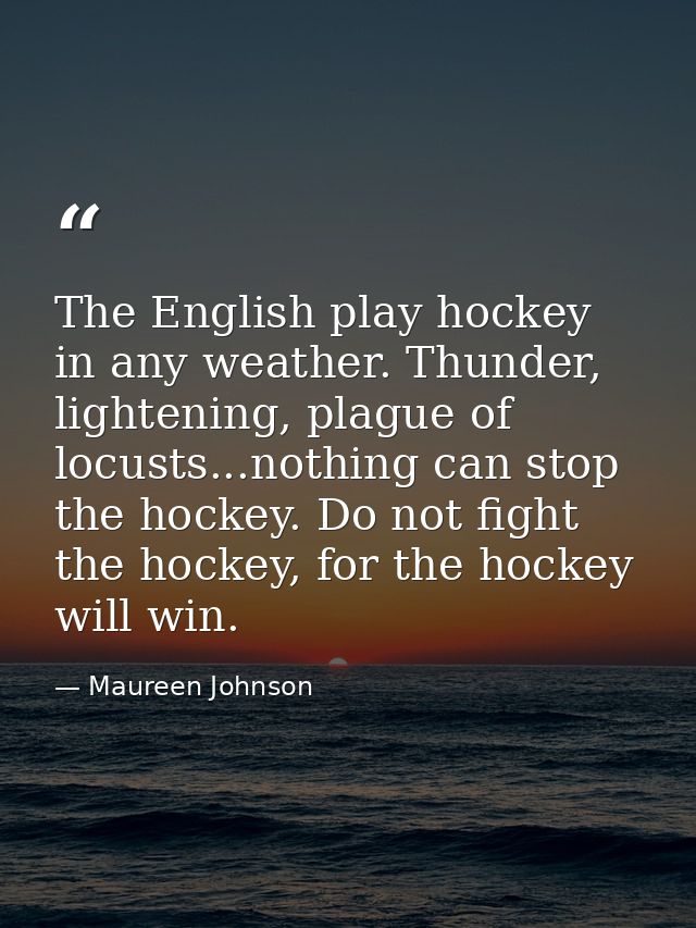 The English play hockey in any weather. Thunder, lightening, plague of locusts...nothing can stop the hockey. Do not fig — Maureen Johnson
