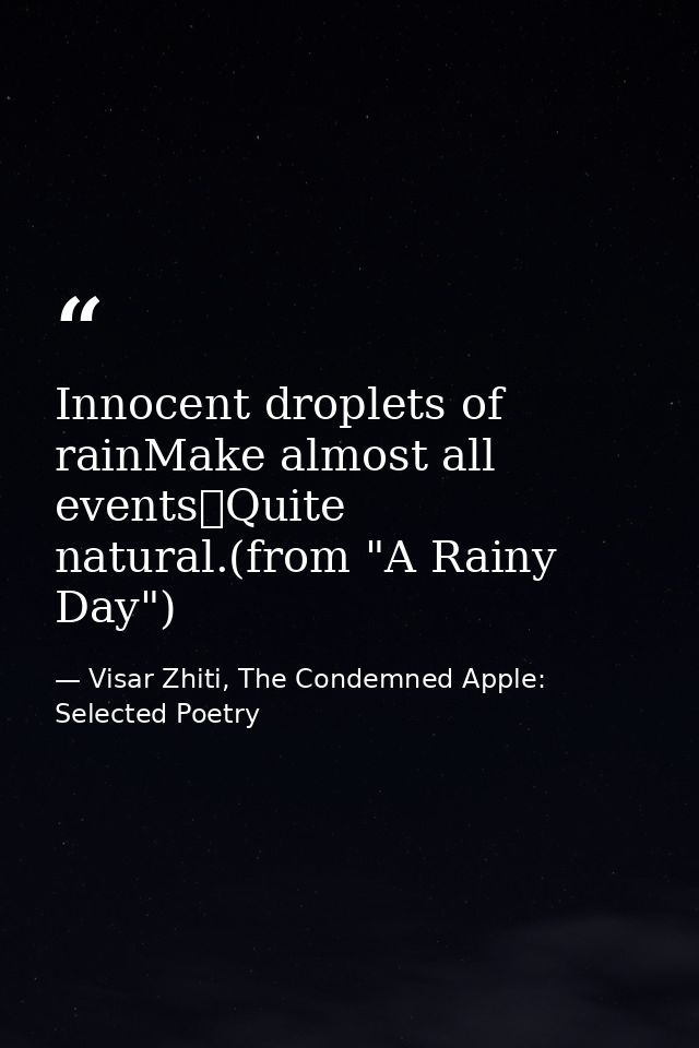 Innocent droplets of rainMake almost all events	Quite natural.(from "A Rainy Day") — Visar Zhiti, The Condemned Apple: Selected Poetry