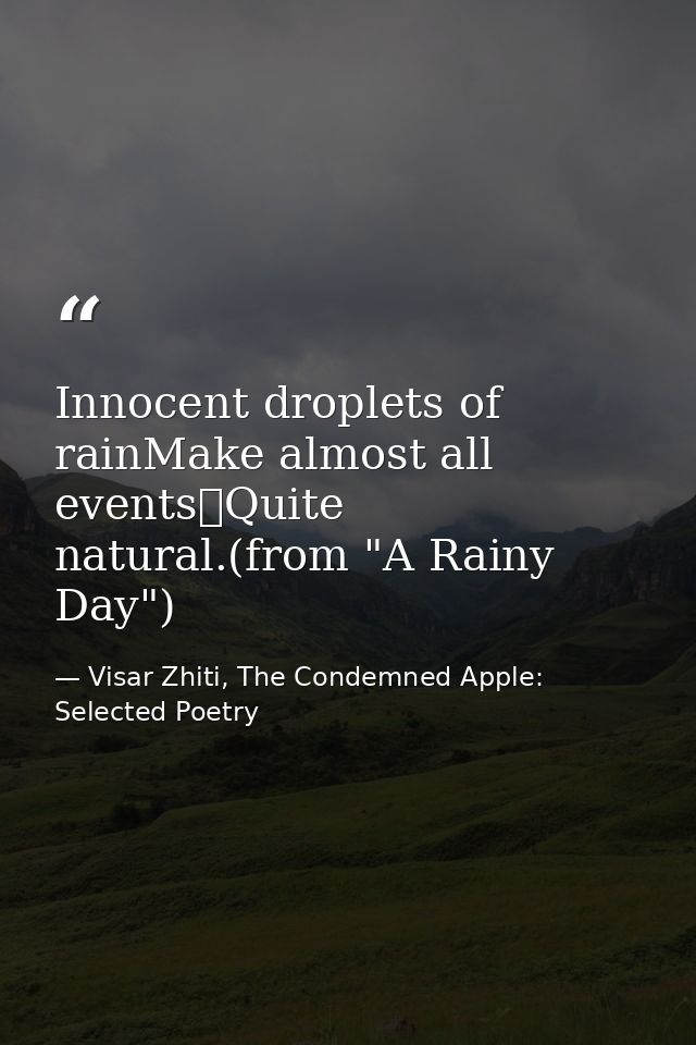 Innocent droplets of rainMake almost all events	Quite natural.(from "A Rainy Day") — Visar Zhiti, The Condemned Apple: Selected Poetry