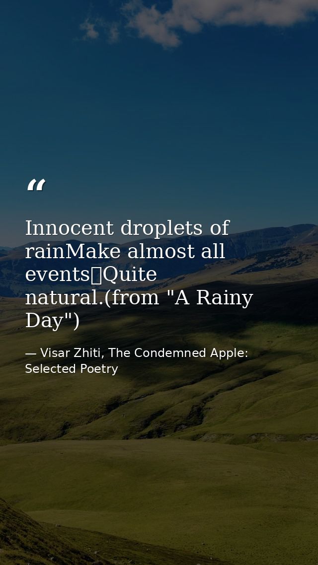 Innocent droplets of rainMake almost all events	Quite natural.(from "A Rainy Day") — Visar Zhiti, The Condemned Apple: Selected Poetry