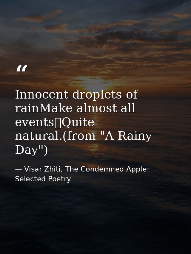 Innocent droplets of rainMake almost all events	Quite natural.(from "A Rainy Day") — Visar Zhiti, The Condemned Apple: Selected Poetry