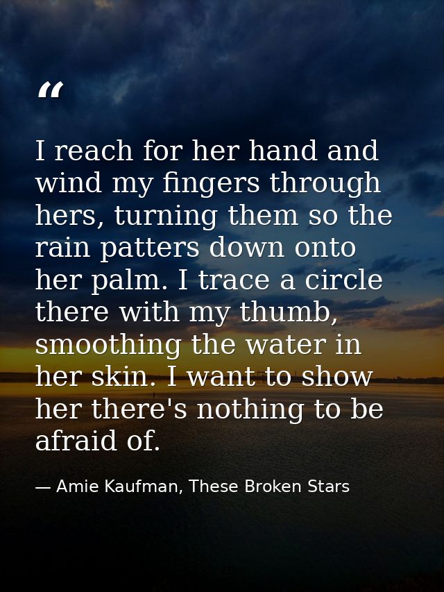 I reach for her hand and wind my fingers through hers, turning them so the rain patters down onto her palm. I trace a ci — Amie Kaufman, These Broken Stars