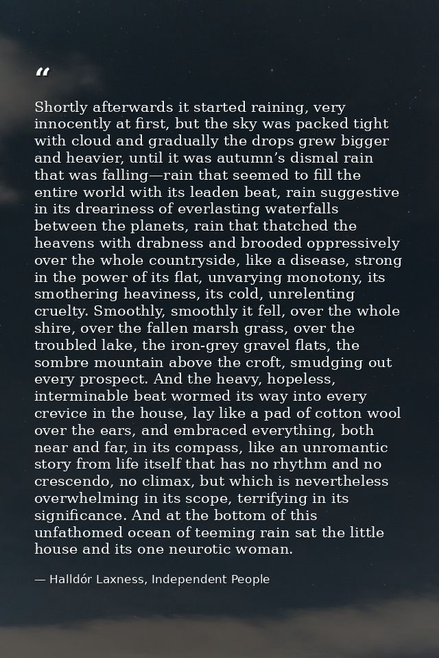 Shortly afterwards it started raining, very innocently at first, but the sky was packed tight with cloud and gradually t — Halldór Laxness, Independent People