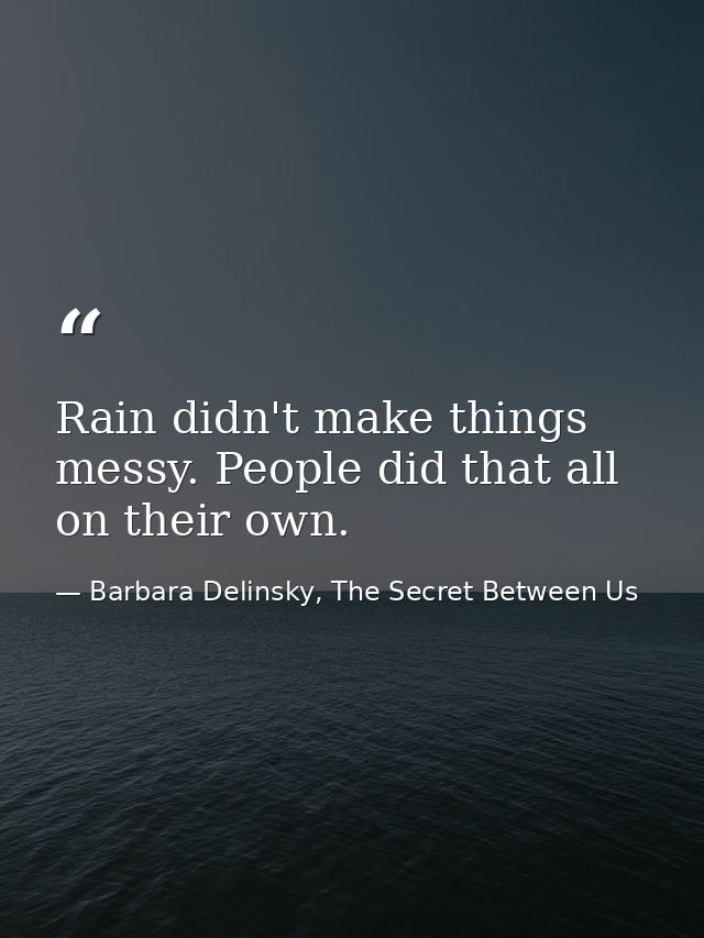 Rain didn't make things messy. People did that all on their own. — Barbara Delinsky, The Secret Between Us
