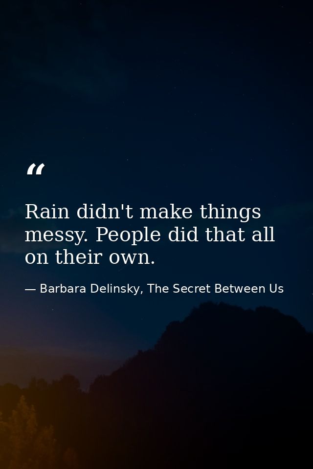 Rain didn't make things messy. People did that all on their own. — Barbara Delinsky, The Secret Between Us