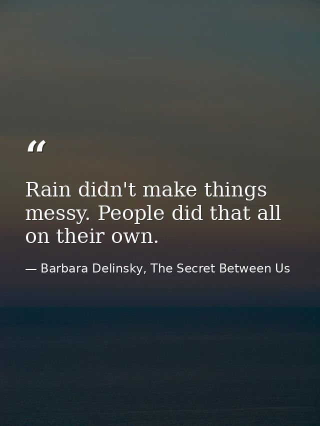 Rain didn't make things messy. People did that all on their own. — Barbara Delinsky, The Secret Between Us