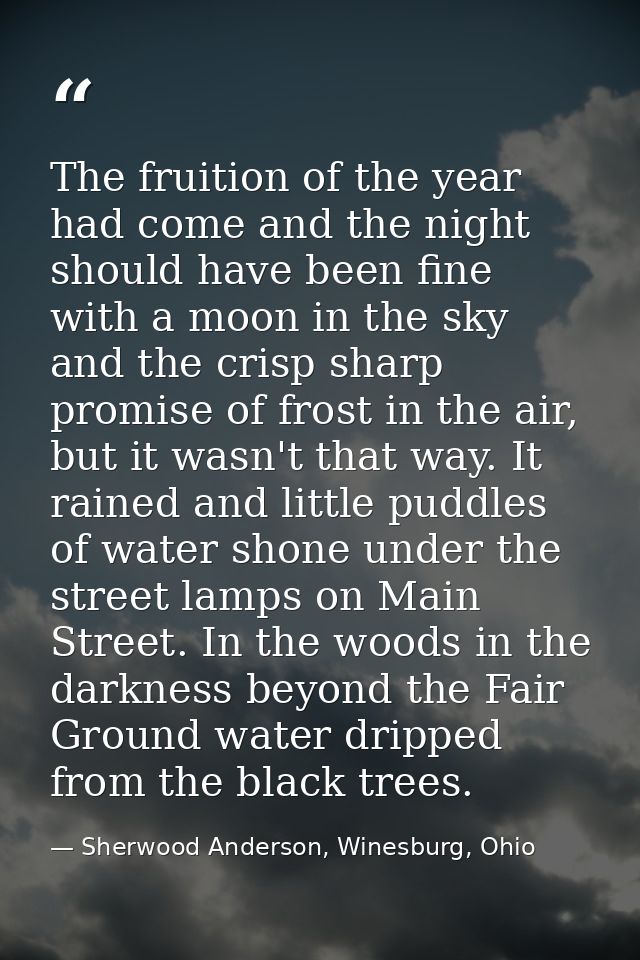 The fruition of the year had come and the night should have been fine with a moon in the sky and the crisp sharp promise — Sherwood Anderson, Winesburg, Ohio