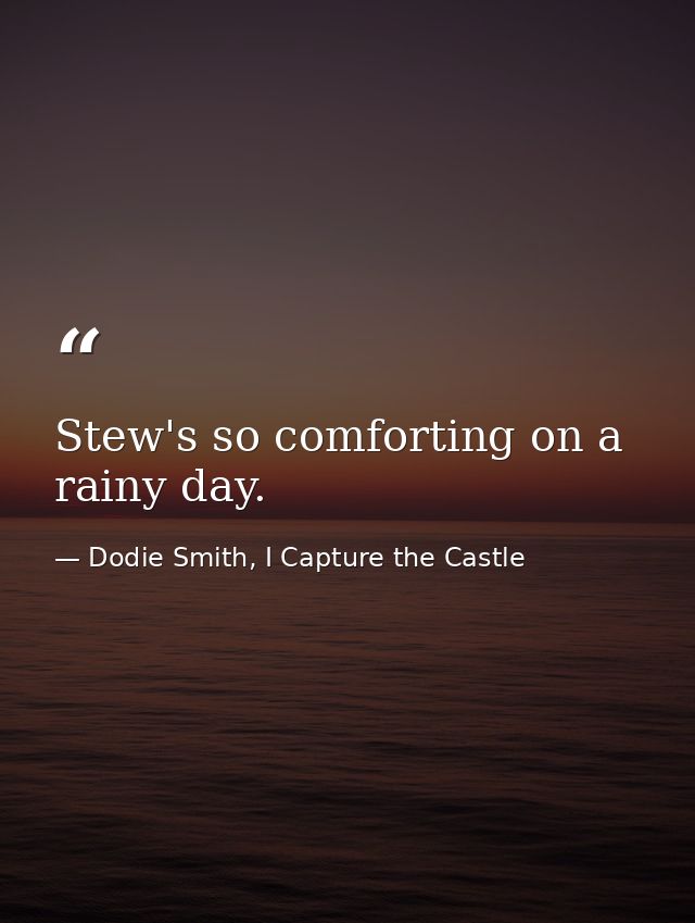Stew's so comforting on a rainy day. — Dodie Smith, I Capture the Castle