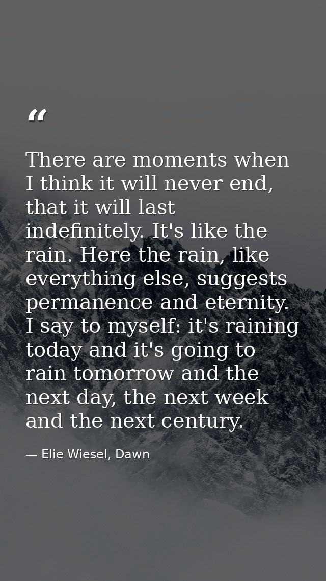 There are moments when I think it will never end, that it will last indefinitely. It's like the rain. Here the rain, lik — Elie Wiesel, Dawn