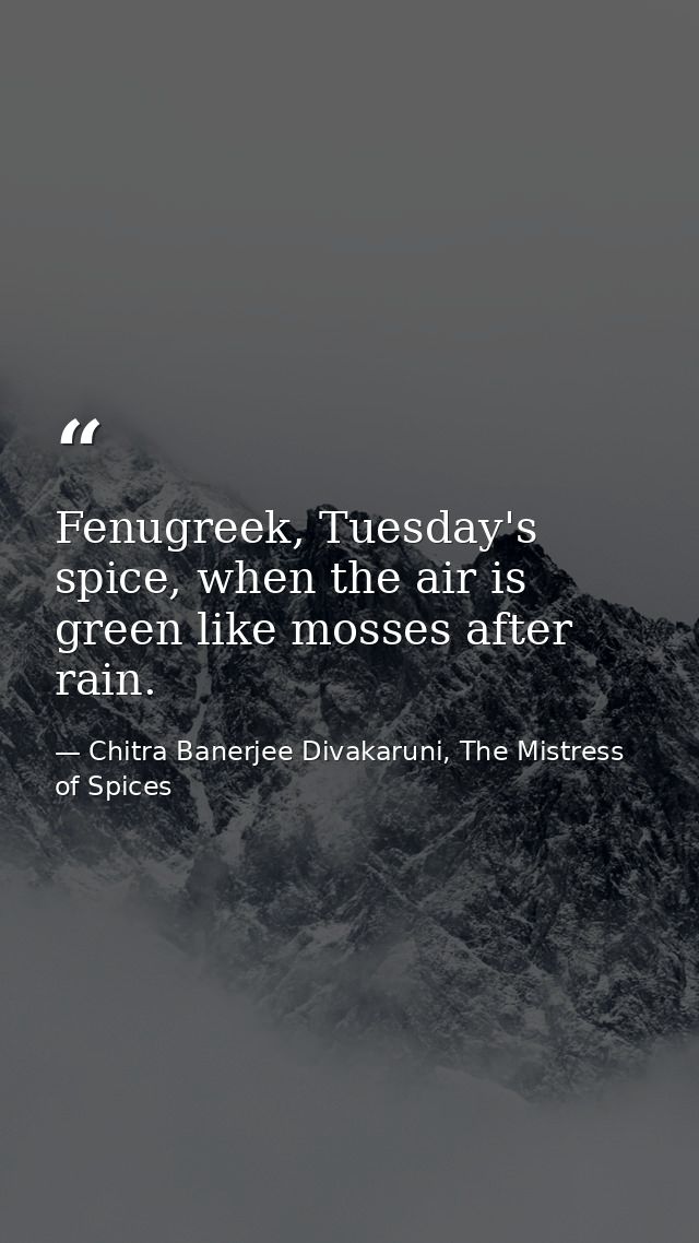 Fenugreek, Tuesday's spice, when the air is green like mosses after rain. — Chitra Banerjee Divakaruni, The Mistress of Spices