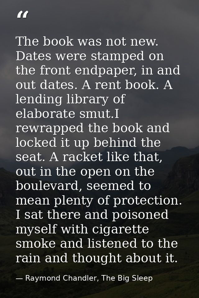 The book was not new. Dates were stamped on the front endpaper, in and out dates. A rent book. A lending library of elab — Raymond Chandler, The Big Sleep