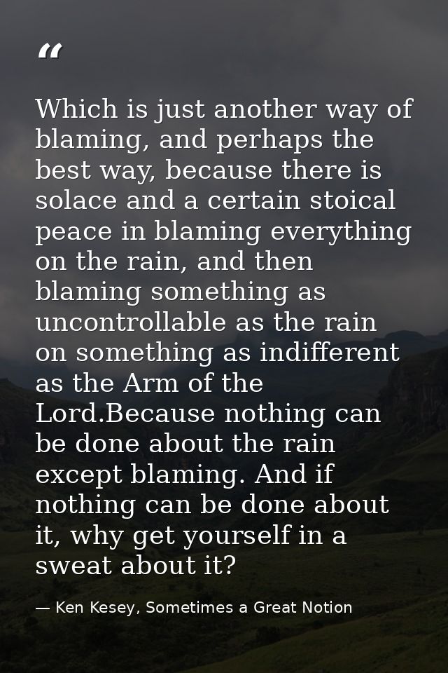 Which is just another way of blaming, and perhaps the best way, because there is solace and a certain stoical peace in b — Ken Kesey, Sometimes a Great Notion